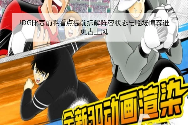 JDG比赛前瞻看点提前拆解阵容状态与临场博弈谁更占上风